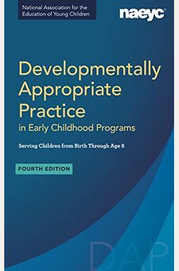 Developmentally Appropriate Practice In Early Childhood Programs Serving Children From Birth Through Age 8, Fourth Edition (Fully Revised And Updated) Developmentally Appropriate Practice In Early Childhood Programs Serving Children From Birth Through Age 8, Fourth Edition (Fully Revised And Updated)