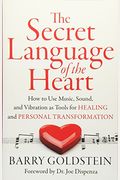 The Secret Language Of The Heart: How To Use Music, Sound, And Vibration As Tools For Healing And Personal Transformation