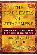 The Five Levels Of Attachment: Toltec Wisdom For The Modern World