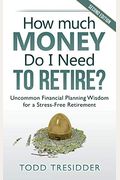 How Much Money Do I Need To Retire?: Uncommon Financial Planning Wisdom For A Stress-Free Retirement