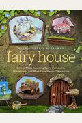 Fairy House: How To Make Amazing Fairy Furniture, Miniatures, And More From Natural Materials