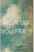 How Do You Pray?: Inspiring Responses From Religious Leaders, Spiritual Guides, Healers, Activists And Other Lovers Of Humanity