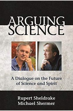 Arguing Science: A Dialogue on the Future of Science and Spirit Arguing Science: A Dialogue on the Future of Science and Spirit
