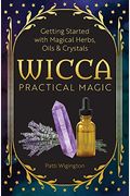 Wicca Practical Magic: Getting Started With Magical Herbs, Oils, & Crystals