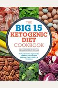The Big 15 Ketogenic Diet Cookbook: 15 Fundamental Ingredients, 150 Keto Diet Recipes, 300 Low-Carb And High-Fat Variations