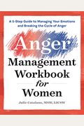 The Anger Management Workbook For Women: A 5-Step Guide To Managing Your Emotions And Breaking The Cycle Of Anger