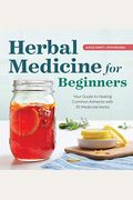 Herbal Medicine For Beginners: Your Guide To Healing Common Ailments With 35 Medicinal Herbs