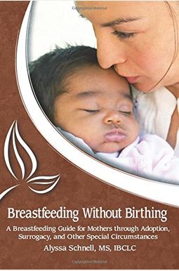 Breastfeeding Without Birthing: A Breastfeeding Guide For Mothers Through Adoption, Surrogacy, And Other Special Circumstances Breastfeeding Without Birthing: A Breastfeeding Guide For Mothers Through Adoption, Surrogacy, And Other Special Circumstances