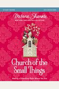 Church Of The Small Things Bible Study Guide: Making A Difference Right Where You Are
