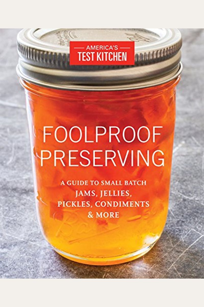 Foolproof Preserving And Canning: A Guide To Small Batch Jams, Jellies, Pickles, And Condiments