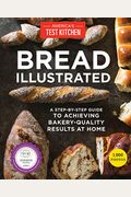 Bread Illustrated: A Step-By-Step Guide To Achieving Bakery-Quality Results At Home