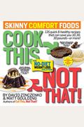 Cook This, Not That! Skinny Comfort Foods: 125 Quick & Healthy Meals That Can Save You 10, 20, 30 Pounds Or More.