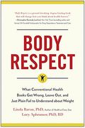 Body Respect: What Conventional Health Books Get Wrong, Leave Out, And Just Plain Fail To Understand About Weight