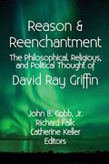 Reason & Reenchantment: The Philosophical, Religious, & Political Thought Of David Ray Griffin