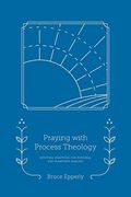 Praying With Process Theology: Spiritual Practices For Personal And Planetary Healing