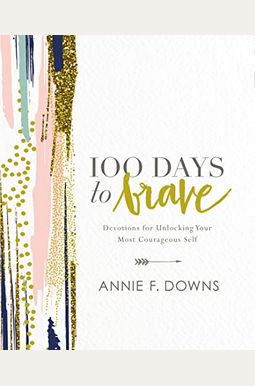 100 Days To Brave: Devotions For Unlocking Your Most Courageous Self 100 Days To Brave: Devotions For Unlocking Your Most Courageous Self