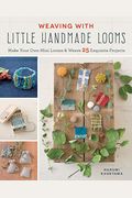 Weaving With Little Handmade Looms: Make Your Own Mini Looms And Weave 25 Exquisite Projects