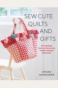 Sew Cute Quilts And Gifts: 30 Lovely Bags, Quilts And Accessories To Stitch, Applique & Embroider