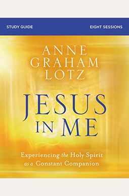 Jesus in Me Study Guide: Experiencing the Holy Spirit as a Constant Companion Jesus in Me Study Guide: Experiencing the Holy Spirit as a Constant Companion