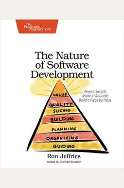 The Nature Of Software Development: Keep It Simple, Make It Valuable, Build It Piece By Piece The Nature Of Software Development: Keep It Simple, Make It Valuable, Build It Piece By Piece
