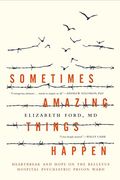 Sometimes Amazing Things Happen: Heartbreak And Hope On The Bellevue Hospital Psychiatric Prison Ward