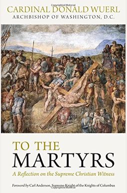 To The Martyrs: A Reflection On The Supreme Christian Witness To The Martyrs: A Reflection On The Supreme Christian Witness