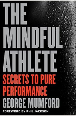 The Mindful Athlete: Secrets To Pure Performance The Mindful Athlete: Secrets To Pure Performance