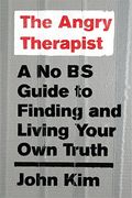 The Angry Therapist: A No Bs Guide To Finding And Living Your Own Truth