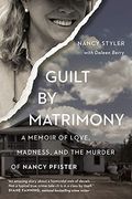Guilt By Matrimony: A Memoir Of Love, Madness, And The Murder Of Nancy Pfister