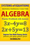 Systems Of Equations: Substitution, Simultaneous, Cramer's Rule: Algebra Practice Workbook With Answers