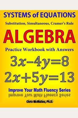 Systems of Equations: Substitution, Simultaneous, Cramer's Rule: Algebra Practice Workbook with Answers Systems of Equations: Substitution, Simultaneous, Cramer's Rule: Algebra Practice Workbook with Answers