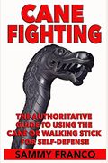 Cane Fighting: The Authoritative Guide To Using The Cane Or Walking Stick For Self-Defense