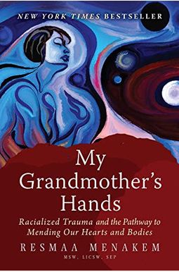 My Grandmother's Hands: Racialized Trauma And The Pathway To Mending Our Hearts And Bodies My Grandmother's Hands: Racialized Trauma And The Pathway To Mending Our Hearts And Bodies