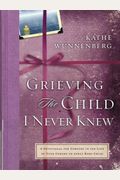 Grieving The Child I Never Knew: A Devotional For Comfort In The Loss Of Your Unborn Or Newly Born Child