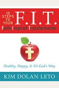 F.i.t. 10 Steps To Your Faith Inspired Transformation: Healthy, Happy, & Fit God's Way