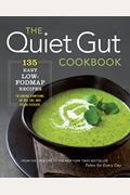 The Quiet Gut Cookbook: 135 Easy Low-Fodmap Recipes To Soothe Symptoms Of Ibs, Ibd, And Celiac Disease