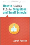 How To Develop Plcs For Singletons And Small Schools: (Creating Vertical, Virtual, And Interdisciplinary Teams To Eliminate Teacher Isolation)