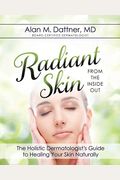 Radiant Skin From The Inside Out: The Holistic Dermatologist's Guide To Healing Your Skin Naturally