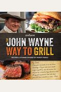 The Official John Wayne Way To Grill: Great Stories & Manly Meals Shared By Duke's Family