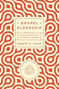 Gospel Eldership: Equipping A New Generation Of Servant Leaders