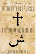 Is the Father of Jesus the God of Muhammad?: Understanding the Differences Between Christianity and Islam