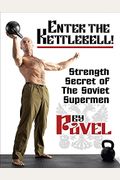 Enter The Kettlebell!: Strength Secret Of The Soviet Supermen