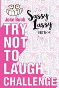 Try Not To Laugh Challenge - Sassy Lassy Edition: A Hilarious Stocking Stuffer For Girls - An Interactive Joke Book For Kids Age 6, 7, 8, 9, 10, 11, A