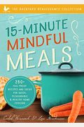 15-Minute Mindful Meals: 250+ Recipes And Ideas For Quick, Pleasurable & Healthy Home Cooking