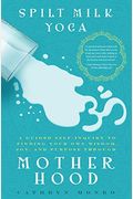 Spilt Milk Yoga: A Guided Self-Inquiry to Finding Your Own Wisdom, Joy, and Purpose Through Motherhood