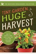 Tiny Garden, Huge Harvest: How To Harvest Huge Crops From Mini Plots And Container Gardens