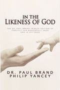 In The Likeness Of God: The Dr. Paul Brand Tribute Edition Of Fearfully And Wonderfully Made And In His Image