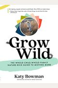 Grow Wild: The Whole-Child, Whole-Family, Nature-Rich Guide To Moving More