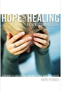 Hope And Healing For Kids Who Cut: Learning To Understand And Help Those Who Self-Injure