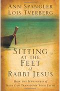 Sitting At The Feet Of Rabbi Jesus: How The Jewishness Of Jesus Can Transform Your Faith